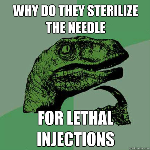 why do they sterilize the needle for lethal injections - why do they sterilize the needle for lethal injections  Philosoraptor