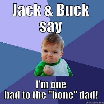 Bad to the Bone Dad - JACK & BUCK SAY I'M ONE BAD TO THE 