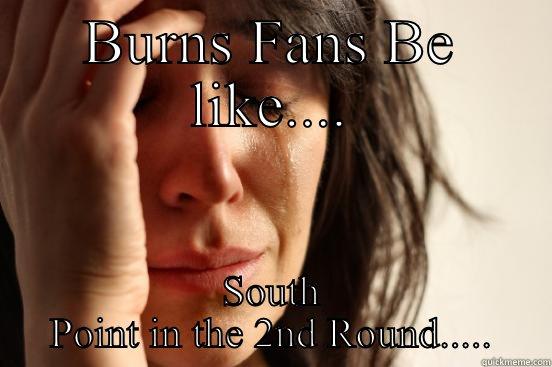 BURNS FANS BE LIKE.... SOUTH POINT IN THE 2ND ROUND..... First World Problems