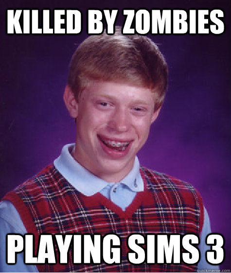 Killed by zombies playing Sims 3 - Killed by zombies playing Sims 3  Bad Luck Brian