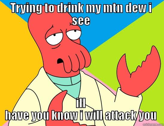 TRYING TO DRINK MY MTN DEW I SEE ILL HAVE YOU KNOW I WILL ATTACK YOU Futurama Zoidberg 