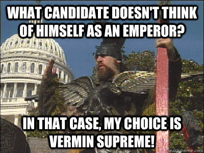 What candidate doesn't think of himself as an emperor? In that case, my choice is Vermin Supreme!  Vermin Supreme