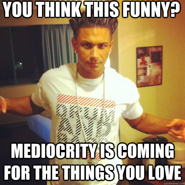 YOU THINK THIS FUNNY? MEDIOCRITY IS COMING FOR THE THINGS YOU LOVE - YOU THINK THIS FUNNY? MEDIOCRITY IS COMING FOR THE THINGS YOU LOVE  Drum and Bass DJ Pauly D