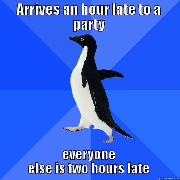 ARRIVES AN HOUR LATE TO A PARTY EVERYONE ELSE IS TWO HOURS LATE Socially Awkward Penguin