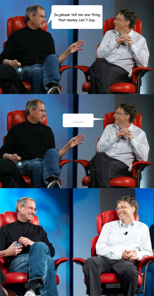 So,please tell me one thing that money can't buy. .......... - So,please tell me one thing that money can't buy. ..........  Steve Jobs vs Bill Gates