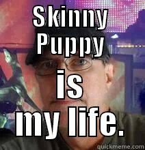 Yeah dude! - SKINNY PUPPY IS MY LIFE. Misc
