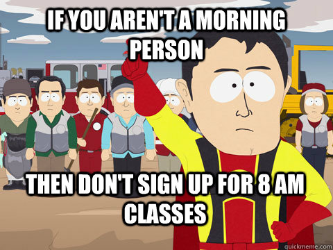 If you aren't a morning person Then don't sign up for 8 am classes  Captain Hindsight