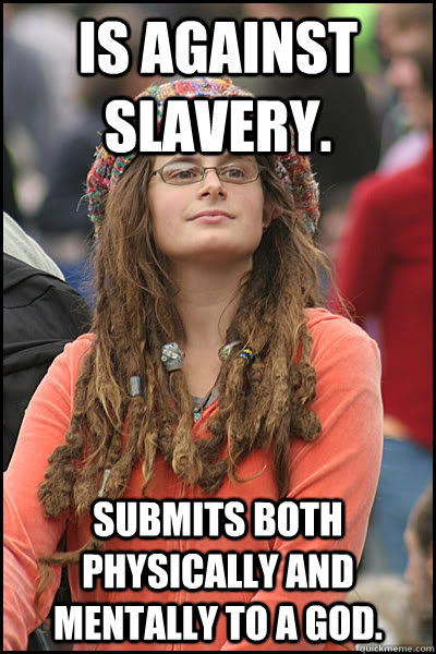 Is against slavery. Submits both physically and mentally to a God.  College Liberal