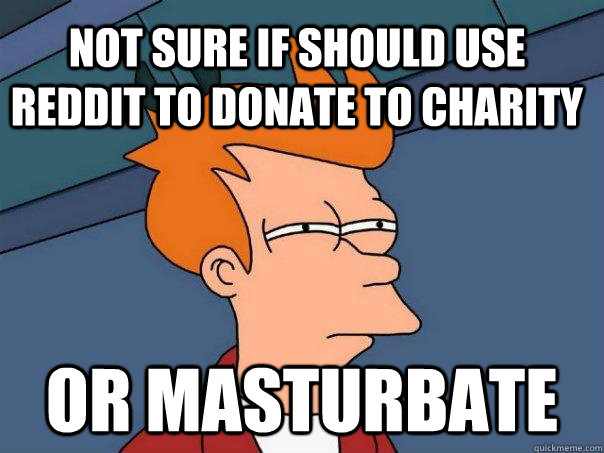 NOT sure if should use reddit to donate to charity or masturbate  Futurama Fry