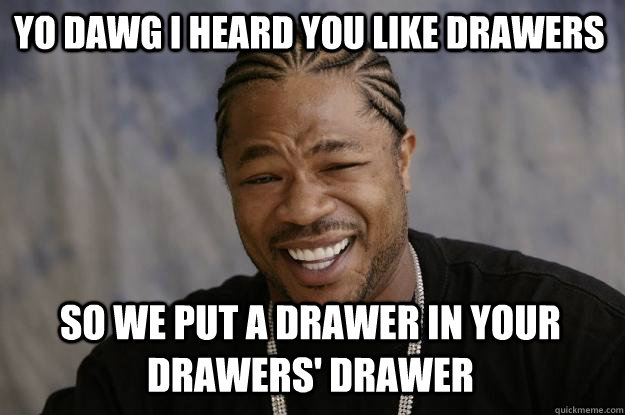 yo dawg i heard you like drawers So we put a drawer in your drawers' drawer  Xzibit meme