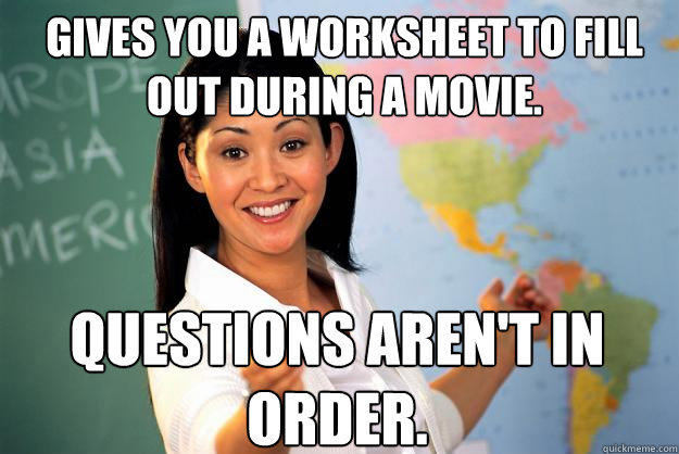 Gives you a worksheet to fill out during a movie. Questions aren't in order.  Unhelpful High School Teacher