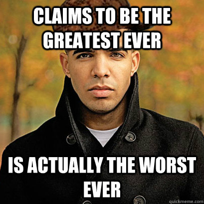 Claims to be the greatest ever Is actually the worst ever  Scumbag Drake