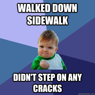 walked down sidewalk didn't step on any cracks - walked down sidewalk didn't step on any cracks  Success Kid