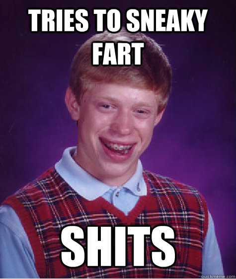 Tries to sneaky fart Shits  Bad Luck Brian