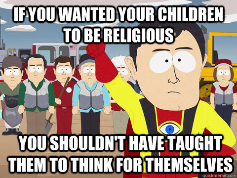 If you wanted your children to be religious you shouldn't have taught them to think for themselves  Captain Hindsight