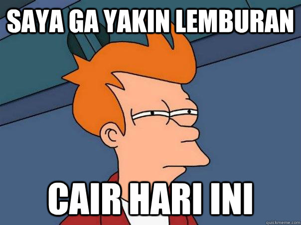 saya ga yakin lemburan  cair hari ini  Futurama Fry