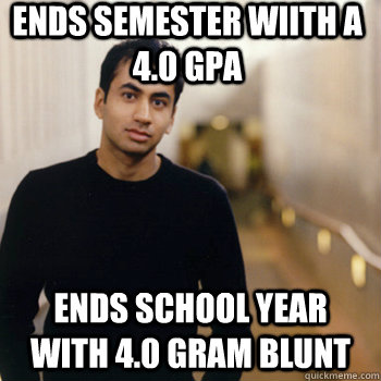 ends semester wiith a 4.0 gpa ends school year with 4.0 gram blunt  Straight A Stoner