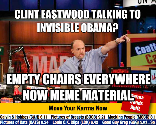 Clint Eastwood talking to invisible Obama?
 Empty chairs everywhere now meme material.  Mad Karma with Jim Cramer