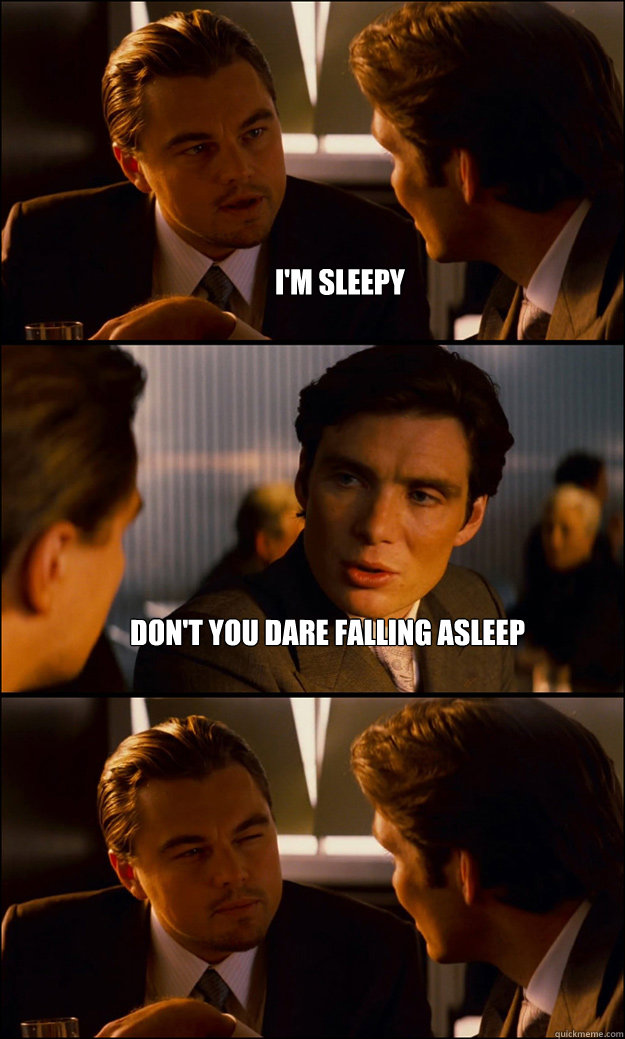 I'm sleepy Don't you dare falling asleep   Inception