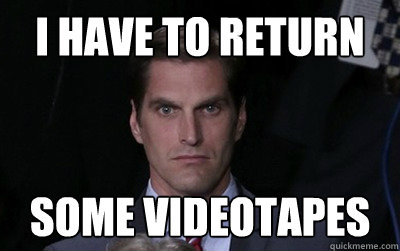 i have to return some videotapes  