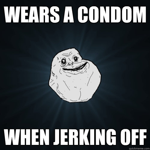 Wears a condom when jerking off - Wears a condom when jerking off  Forever Alone