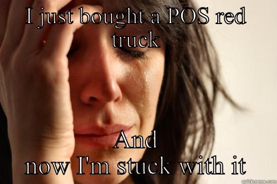 I JUST BOUGHT A POS RED TRUCK AND NOW I'M STUCK WITH IT First World Problems