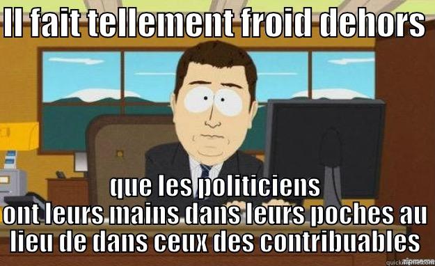 IL FAIT TELLEMENT FROID DEHORS  QUE LES POLITICIENS ONT LEURS MAINS DANS LEURS POCHES AU LIEU DE DANS CEUX DES CONTRIBUABLES aaaand its gone