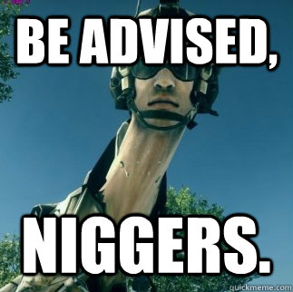 BE ADVISED, NIGGERS. - BE ADVISED, NIGGERS.  BF3 Be Advised