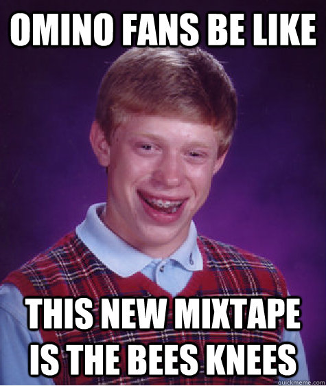 Omino Fans Be like This new mixtape is the bees Knees  Bad Luck Brian