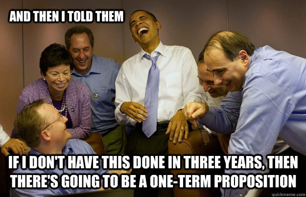 And then I told them If I don't have this done in three years, then there's going to be a one-term proposition  