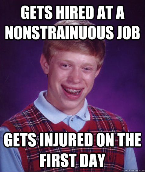 gets hired at a nonstrainuous job gets injured on the first day - gets hired at a nonstrainuous job gets injured on the first day  Bad Luck Brian