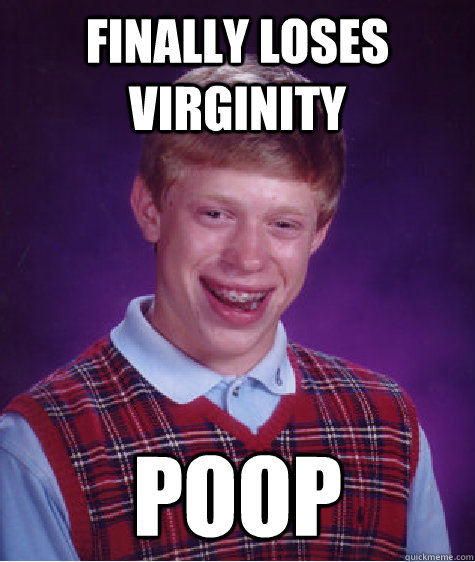 Finally loses virginity poop  Bad Luck Brian