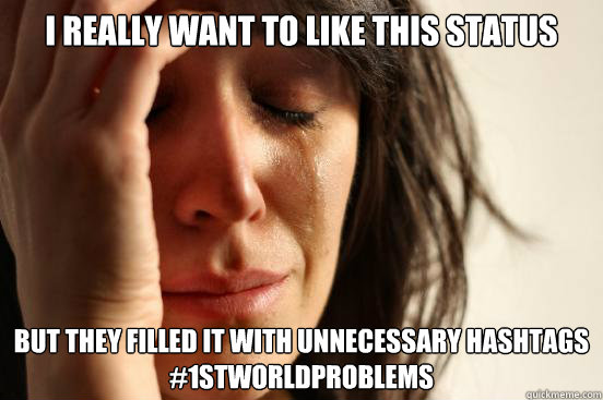 I really want to like this status But they filled it with unnecessary hashtags
#1stworldproblems  First World Problems