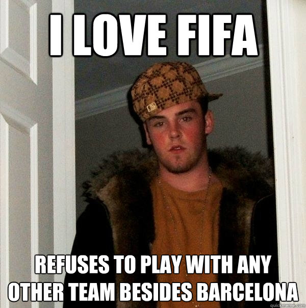 I Love fifa Refuses to play with any other team besides Barcelona  Scumbag Steve