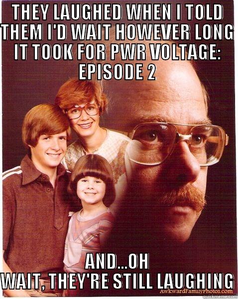 Voltage. Nope. - THEY LAUGHED WHEN I TOLD THEM I'D WAIT HOWEVER LONG IT TOOK FOR PWR VOLTAGE: EPISODE 2 AND...OH WAIT, THEY'RE STILL LAUGHING Vengeance Dad