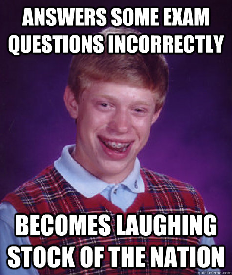 answers some exam questions incorrectly becomes laughing stock of the nation - answers some exam questions incorrectly becomes laughing stock of the nation  Bad Luck Brian