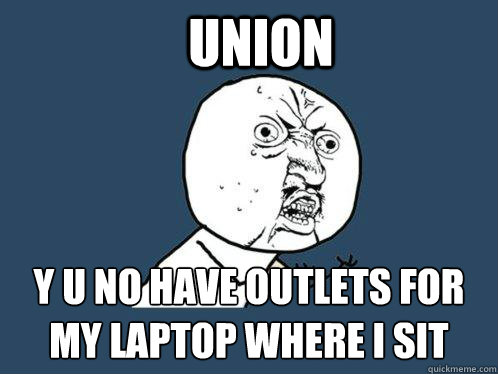 Union y u no have outlets for my laptop where i sit  Y U No