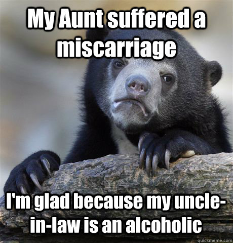 My Aunt suffered a miscarriage I'm glad because my uncle-in-law is an alcoholic - My Aunt suffered a miscarriage I'm glad because my uncle-in-law is an alcoholic  Confession Bear