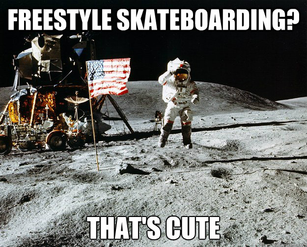 Freestyle skateboarding? that's cute  Unimpressed Astronaut