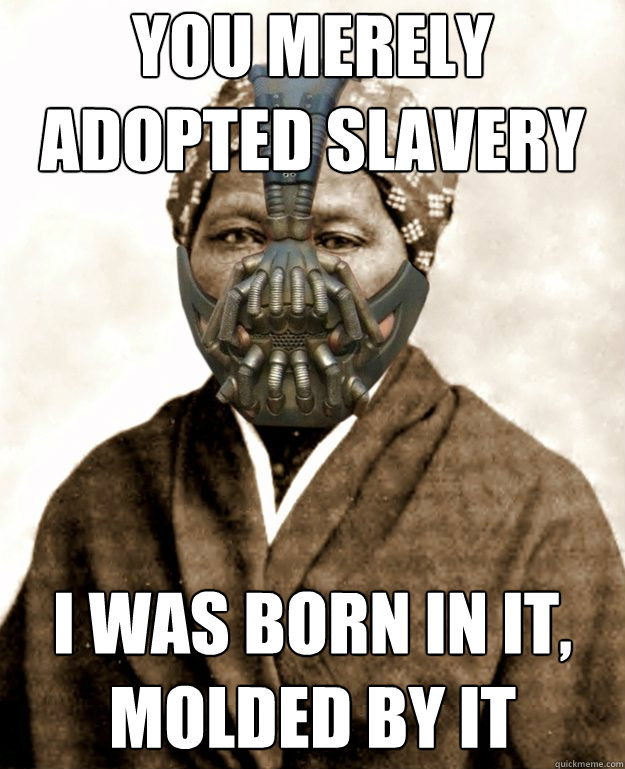 You merely adopted slavery I was born in it, molded by it - You merely adopted slavery I was born in it, molded by it  Bane Harriet Tubman