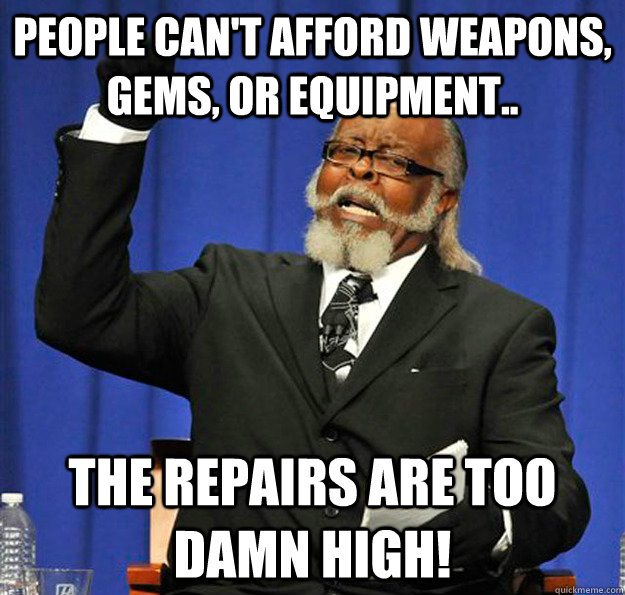 People can't afford weapons, gems, or equipment.. The repairs are too damn high! - People can't afford weapons, gems, or equipment.. The repairs are too damn high!  Jimmy McMillan