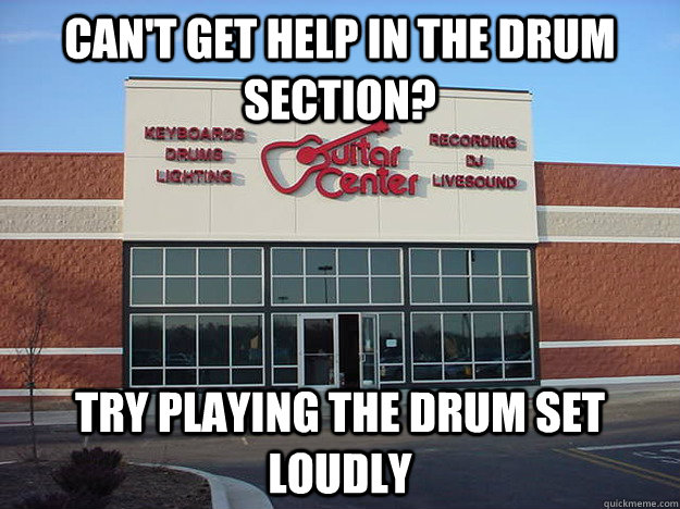 Can't get help in the drum section? Try playing the drum set loudly  - Can't get help in the drum section? Try playing the drum set loudly   Guitar Center Logic