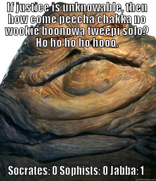 IF JUSTICE IS UNKNOWABLE, THEN HOW COME PEECHA CHAKKA NO WOOKIE BOONOWA TWEEPI SOLO? HO HO HO HO HOOO. SOCRATES: 0 SOPHISTS: 0 JABBA: 1  Misc