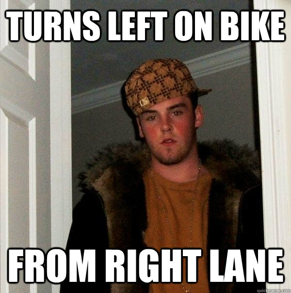 Turns left on bike From right lane  Scumbag Steve