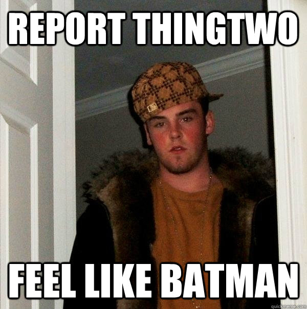 REPORT THINGTWO FEEL LIKE BATMAN  Scumbag Steve