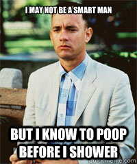 I may not be a smart man But I know to poop before i shower   Forrest Gump