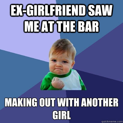 Ex-Girlfriend saw me at the bar Making out with another girl  Success Kid