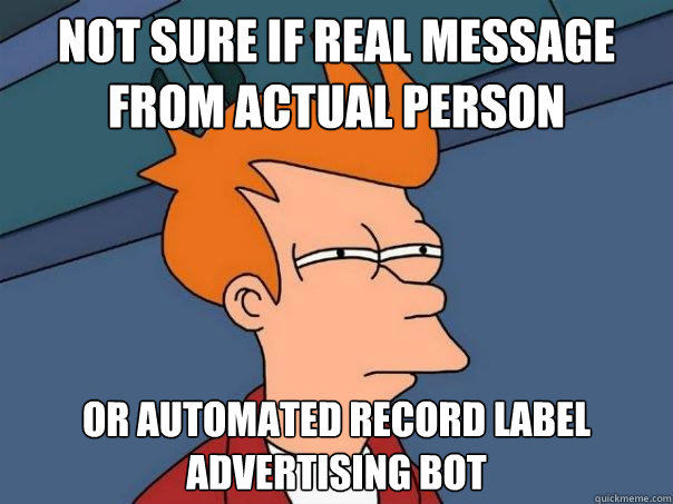 not sure if real message from actual person or automated record label advertising bot  Futurama Fry