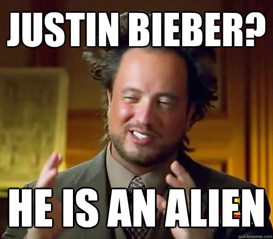 justin bieber?  he is an alien  Ancient Aliens