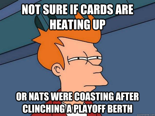 Not sure if Cards are heating up Or Nats were coasting after clinching a playoff berth  Futurama Fry